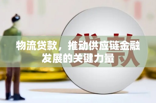 新巴尔虎左旗物流贷款，推动供应链金融发展的关键力量