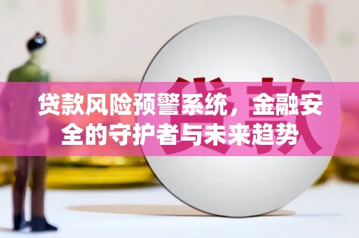 云和贷款风险预警系统，金融安全的守护者与未来趋势