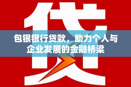 爱民包银银行贷款，助力个人与企业发展的金融桥梁