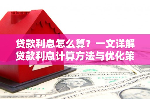 石龙贷款利息怎么算？一文详解贷款利息计算方法与优化策略