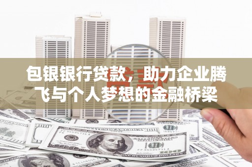 梧州包银银行贷款，助力企业腾飞与个人梦想的金融桥梁