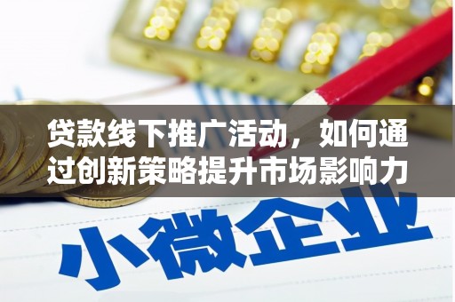 西青贷款线下推广活动，如何通过创新策略提升市场影响力