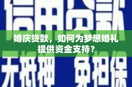 永清婚庆贷款，如何为梦想婚礼提供资金支持？