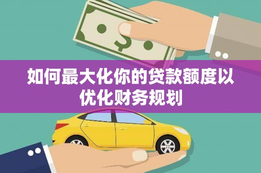 北市如何最大化你的贷款额度以优化财务规划