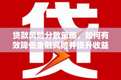 吉利贷款风险分散策略，如何有效降低金融风险并提升收益