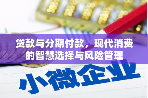 上杭贷款与分期付款，现代消费的智慧选择与风险管理