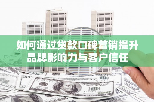 门源如何通过贷款口碑营销提升品牌影响力与客户信任