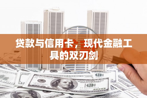 沧源贷款与信用卡，现代金融工具的双刃剑