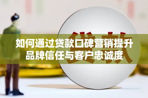 振兴如何通过贷款口碑营销提升品牌信任与客户忠诚度