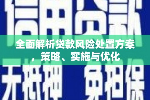 灵川全面解析贷款风险处置方案，策略、实施与优化