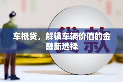 沙坪坝车抵贷，解锁车辆价值的金融新选择