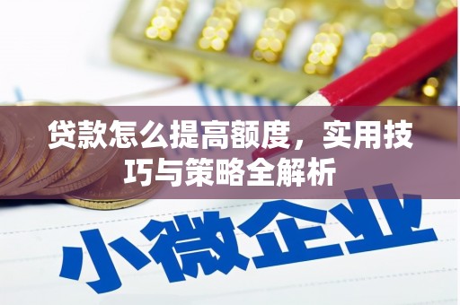鹿泉贷款怎么提高额度，实用技巧与策略全解析