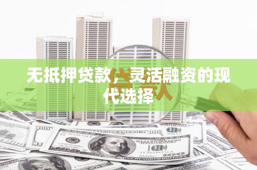 漳县无抵押贷款，灵活融资的现代选择