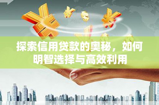 根河探索信用贷款的奥秘，如何明智选择与高效利用