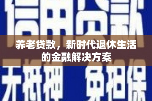 宏伟养老贷款，新时代退休生活的金融解决方案