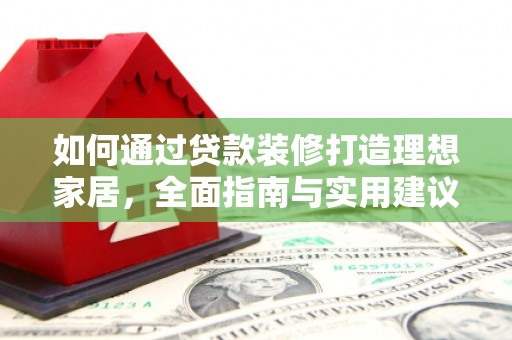 廊坊如何通过贷款装修打造理想家居,全面指南与实用建议 廊坊如何通过贷款装修打造理想家居,全面指南与实用建议