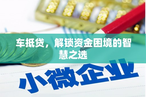 丹寨车抵贷，解锁资金困境的智慧之选