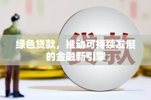 承德绿色贷款，推动可持续发展的金融新引擎