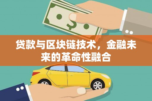 芷江贷款与区块链技术，金融未来的革命性融合