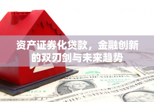 清丰资产证券化贷款，金融创新的双刃剑与未来趋势