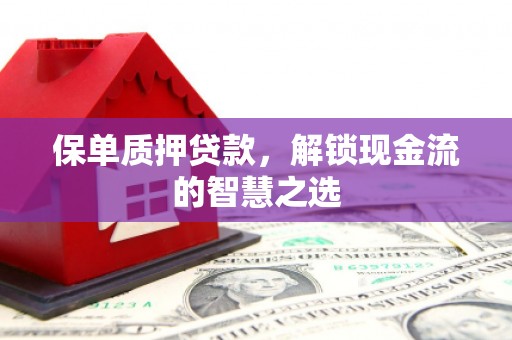 榕城保单质押贷款，解锁现金流的智慧之选