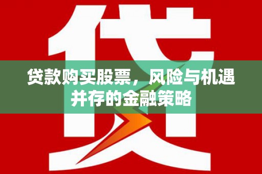 登封贷款购买股票，风险与机遇并存的金融策略