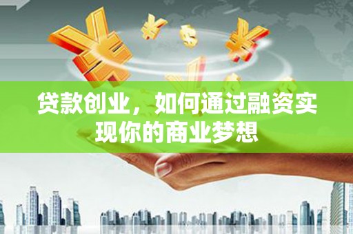 肇州贷款创业，如何通过融资实现你的商业梦想