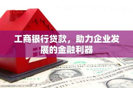 米林工商银行贷款，助力企业发展的金融利器