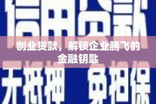 梅列创业贷款，解锁企业腾飞的金融钥匙