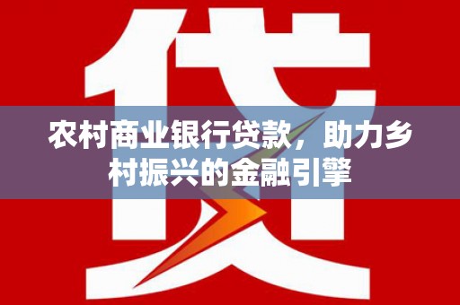 舒兰农村商业银行贷款，助力乡村振兴的金融引擎