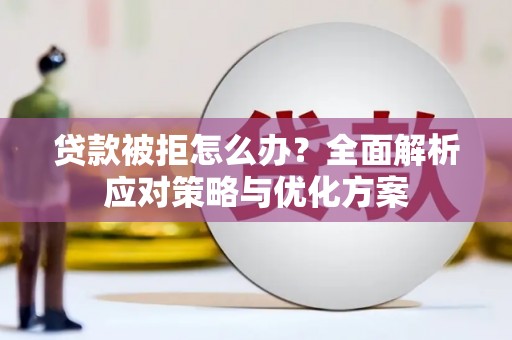 东至贷款被拒怎么办？全面解析应对策略与优化方案