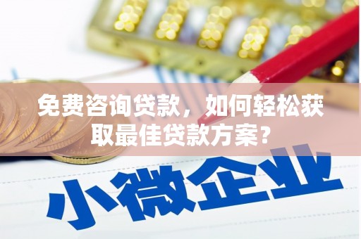 全州免费咨询贷款，如何轻松获取最佳贷款方案？