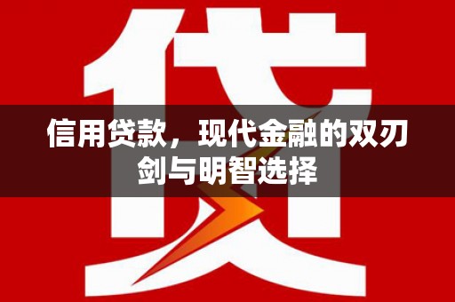 秦汉信用贷款，现代金融的双刃剑与明智选择